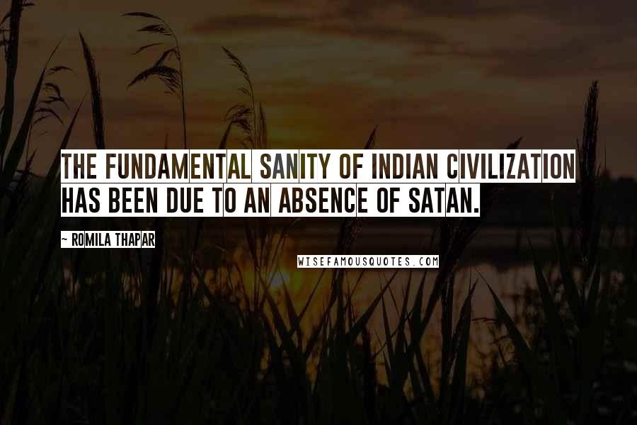 Romila Thapar quotes: The fundamental sanity of Indian civilization has been due to an absence of Satan.