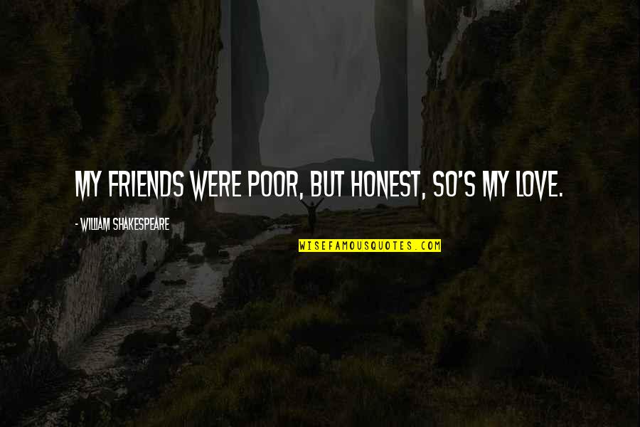 Romina Lombardo Quotes By William Shakespeare: My friends were poor, but honest, so's my Romina Lombardo Quotes By William Shakespeare: My friends were poor, but honest, so's my
