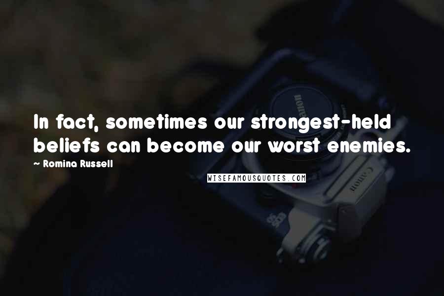Romina Russell quotes: In fact, sometimes our strongest-held beliefs can become our worst enemies.