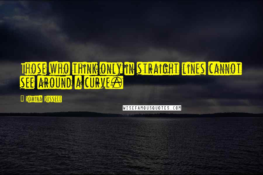 Romina Russell quotes: Those who think only in straight lines cannot see around a curve.