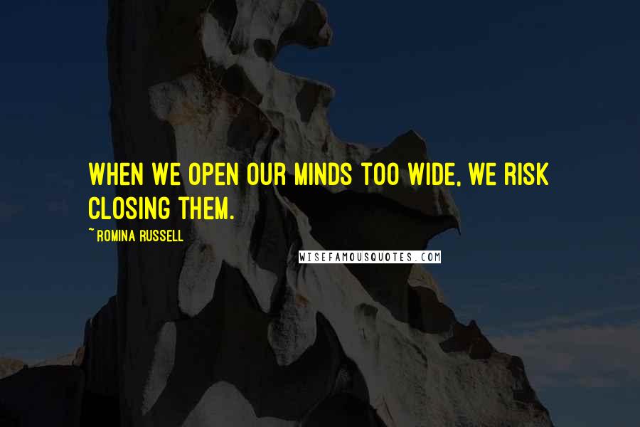 Romina Russell quotes: When we open our minds too wide, we risk closing them.