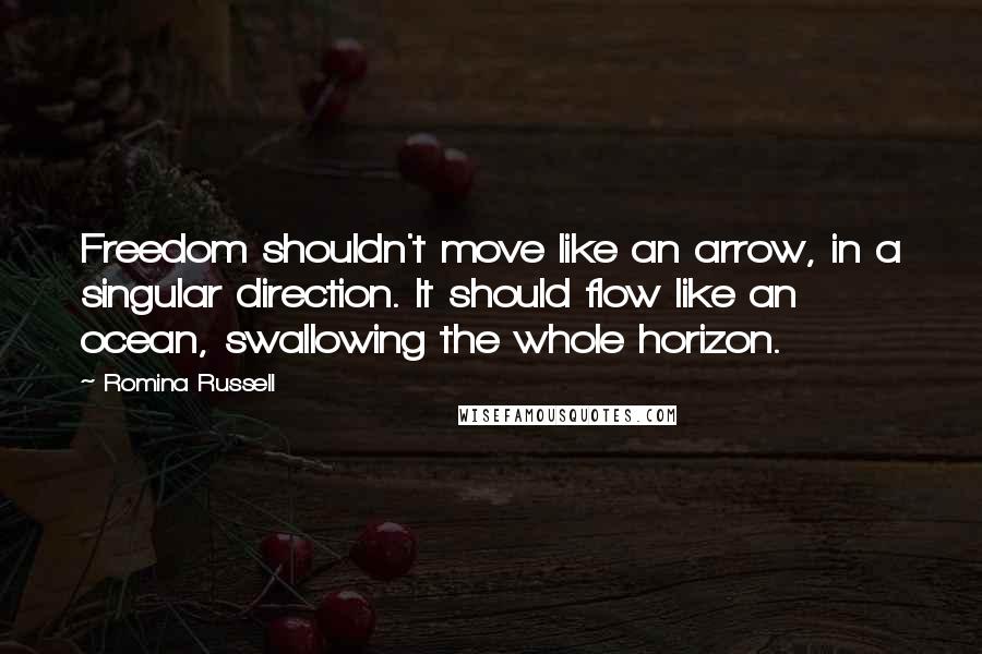 Romina Russell quotes: Freedom shouldn't move like an arrow, in a singular direction. It should flow like an ocean, swallowing the whole horizon. Romina Russell quotes: Freedom shouldn't move like an arrow, in a singular direction. It should flow like an ocean, swallowing the whole horizon.