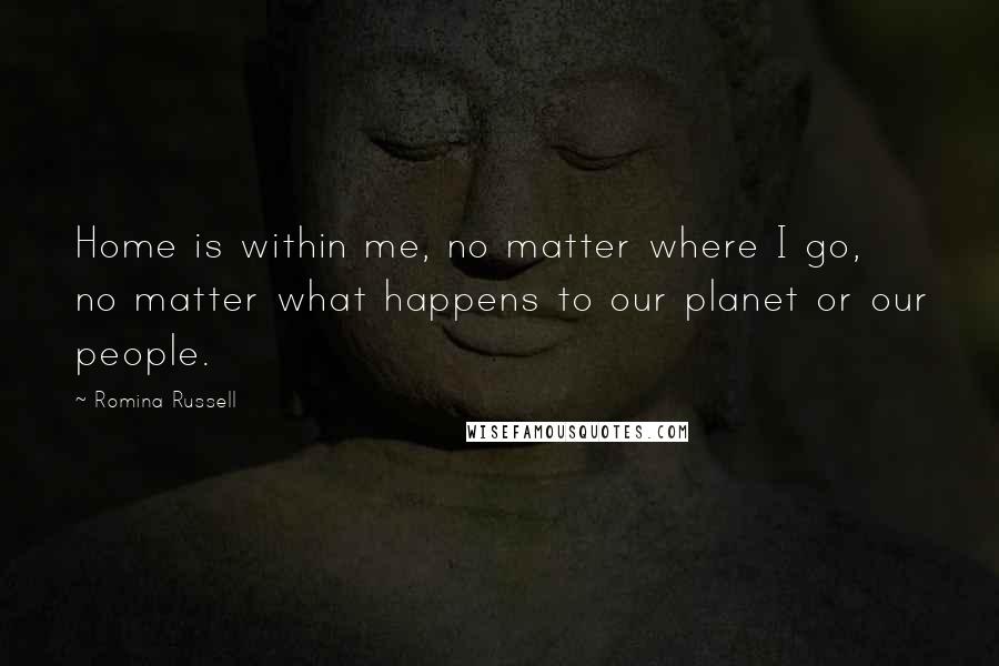 Romina Russell quotes: Home is within me, no matter where I go, no matter what happens to our planet or our people.
