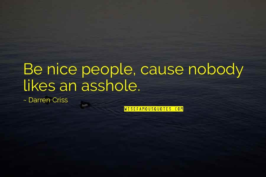 Rommani Quotes By Darren Criss: Be nice people, cause nobody likes an asshole. Rommani Quotes By Darren Criss: Be nice people, cause nobody likes an asshole.