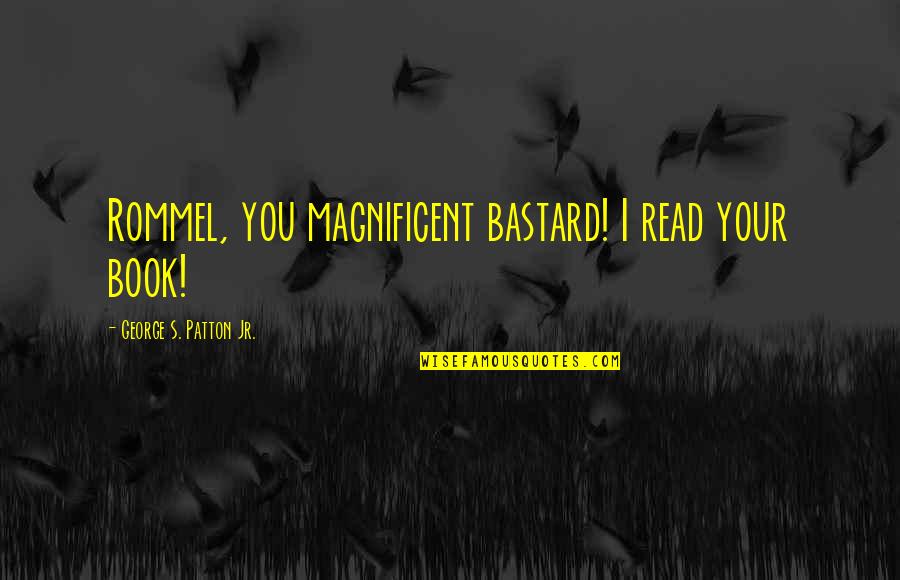 Rommel Patton Quotes By George S. Patton Jr.: Rommel, you magnificent bastard! I read your book! Rommel Patton Quotes By George S. Patton Jr.: Rommel, you magnificent bastard! I read your book!