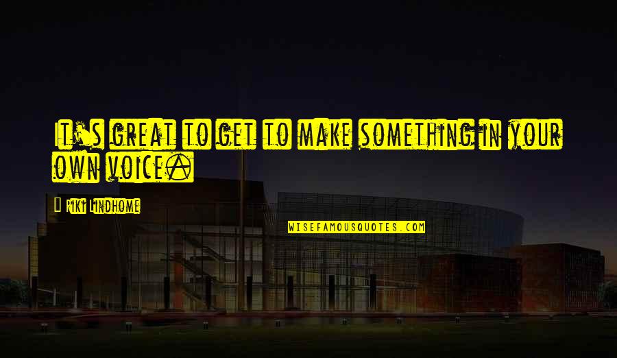 Rommels Liquor Quotes By Riki Lindhome: It's great to get to make something in Rommels Liquor Quotes By Riki Lindhome: It's great to get to make something in