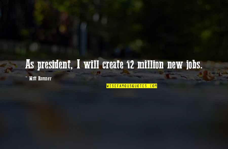 Romney Quotes By Mitt Romney: As president, I will create 12 million new