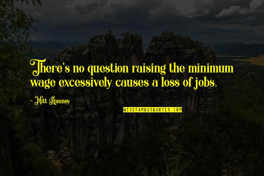 Romney Quotes By Mitt Romney: There's no question raising the minimum wage excessively