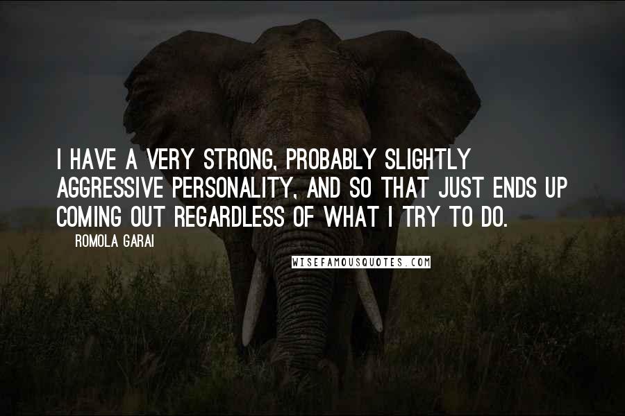 Romola Garai quotes: I have a very strong, probably slightly aggressive personality, and so that just ends up coming out regardless of what I try to do.