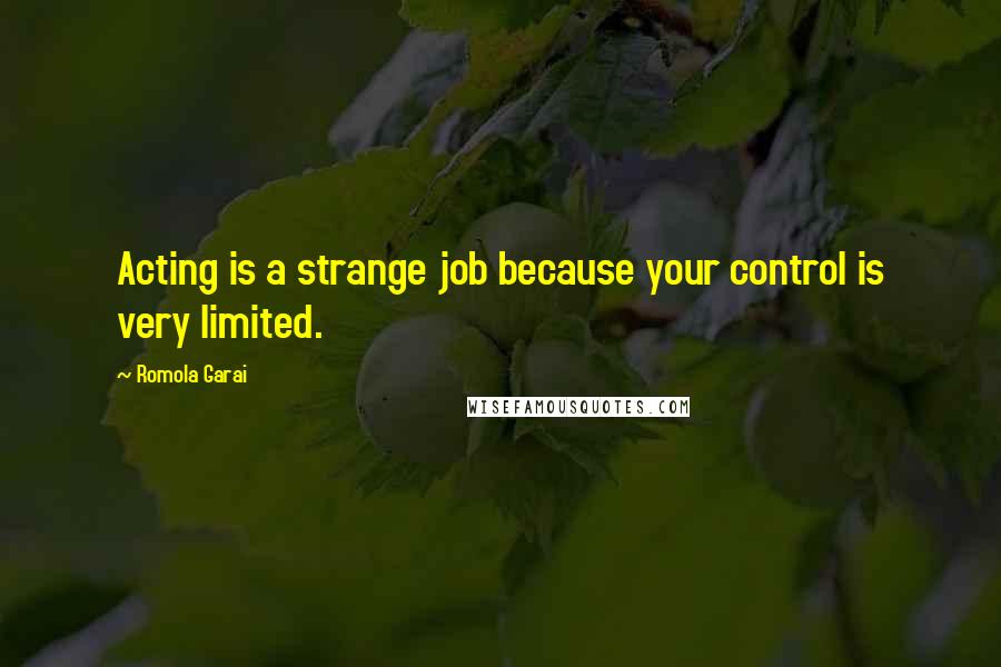 Romola Garai quotes: Acting is a strange job because your control is very limited.