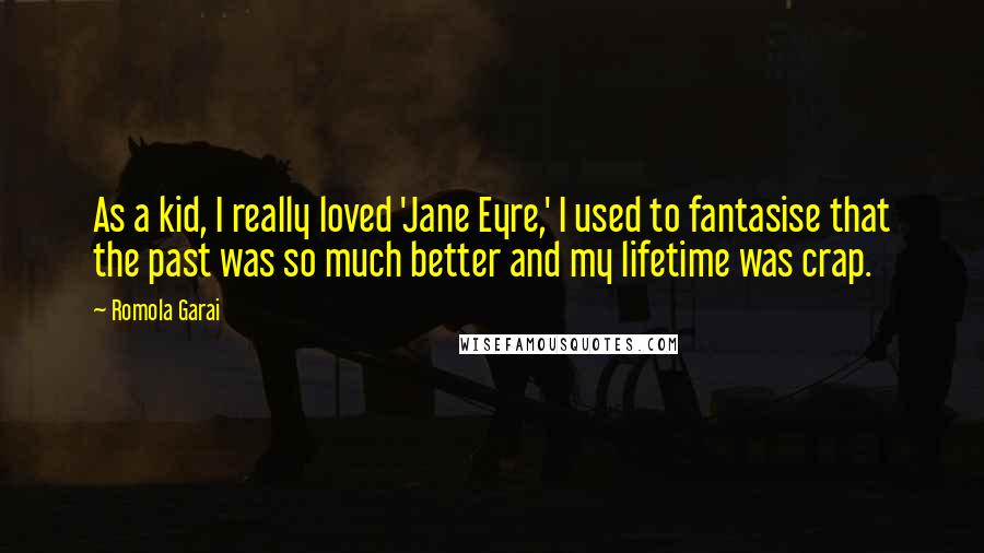 Romola Garai quotes: As a kid, I really loved 'Jane Eyre,' I used to fantasise that the past was so much better and my lifetime was crap. Romola Garai quotes: As a kid, I really loved 'Jane Eyre,' I used to fantasise that the past was so much better and my lifetime was crap.