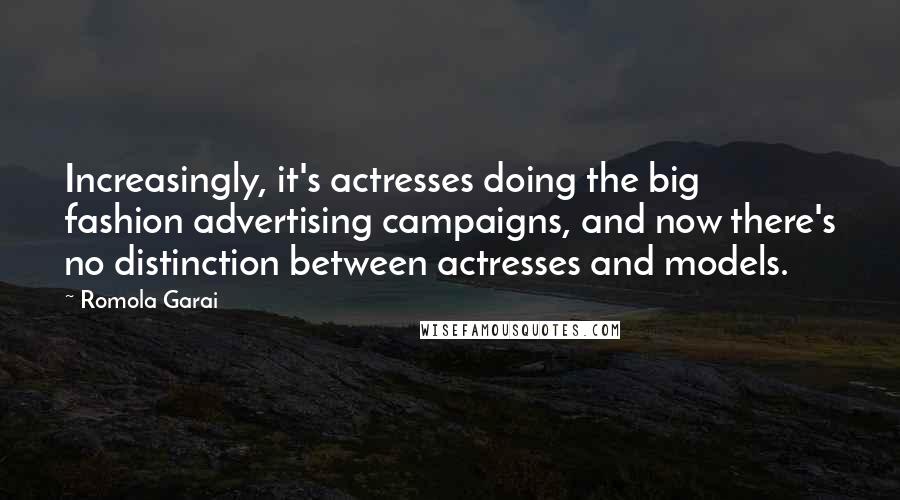 Romola Garai quotes: Increasingly, it's actresses doing the big fashion advertising campaigns, and now there's no distinction between actresses and models.