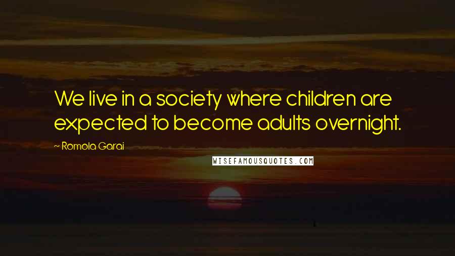 Romola Garai quotes: We live in a society where children are expected to become adults overnight.