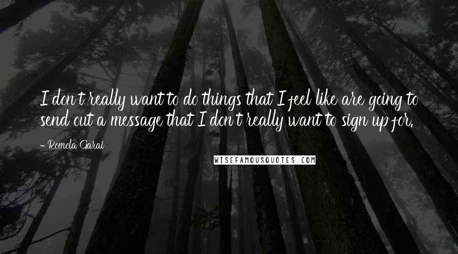 Romola Garai quotes: I don't really want to do things that I feel like are going to send out a message that I don't really want to sign up for.