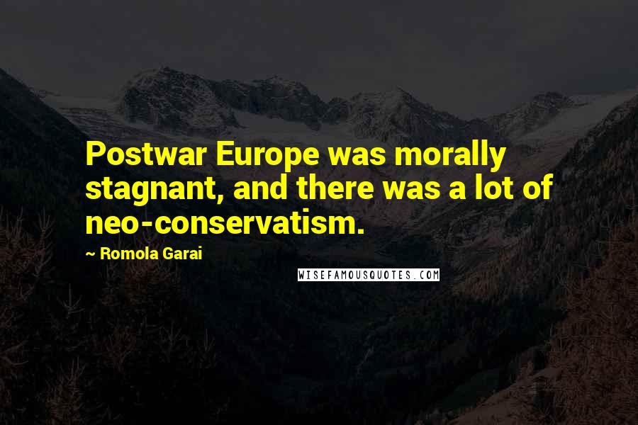 Romola Garai quotes: Postwar Europe was morally stagnant, and there was a lot of neo-conservatism.