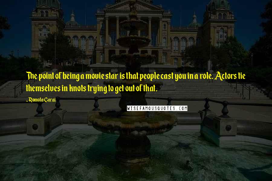 Romola Garai quotes: The point of being a movie star is that people cast you in a role. Actors tie themselves in knots trying to get out of that.