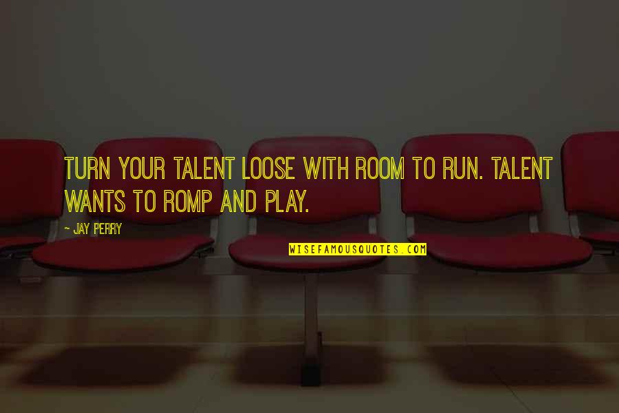 Romp Quotes By Jay Perry: Turn your talent loose with room to run.