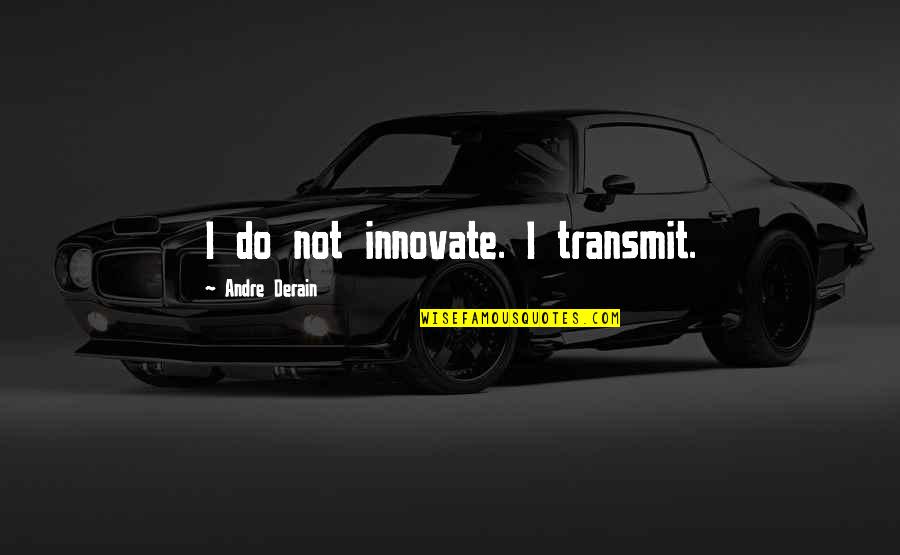 Rompe Corazones Quotes By Andre Derain: I do not innovate. I transmit. Rompe Corazones Quotes By Andre Derain: I do not innovate. I transmit.