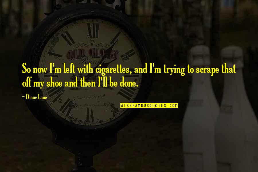 Rompere Passato Quotes By Diane Lane: So now I'm left with cigarettes, and I'm Rompere Passato Quotes By Diane Lane: So now I'm left with cigarettes, and I'm