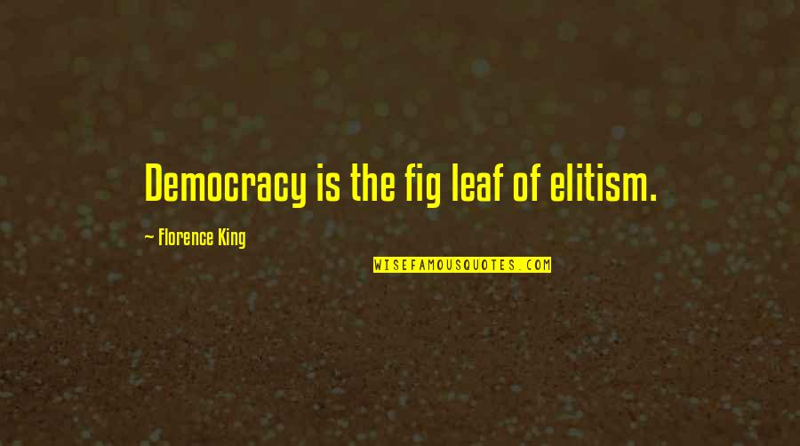 Rompere Passato Quotes By Florence King: Democracy is the fig leaf of elitism. Rompere Passato Quotes By Florence King: Democracy is the fig leaf of elitism.