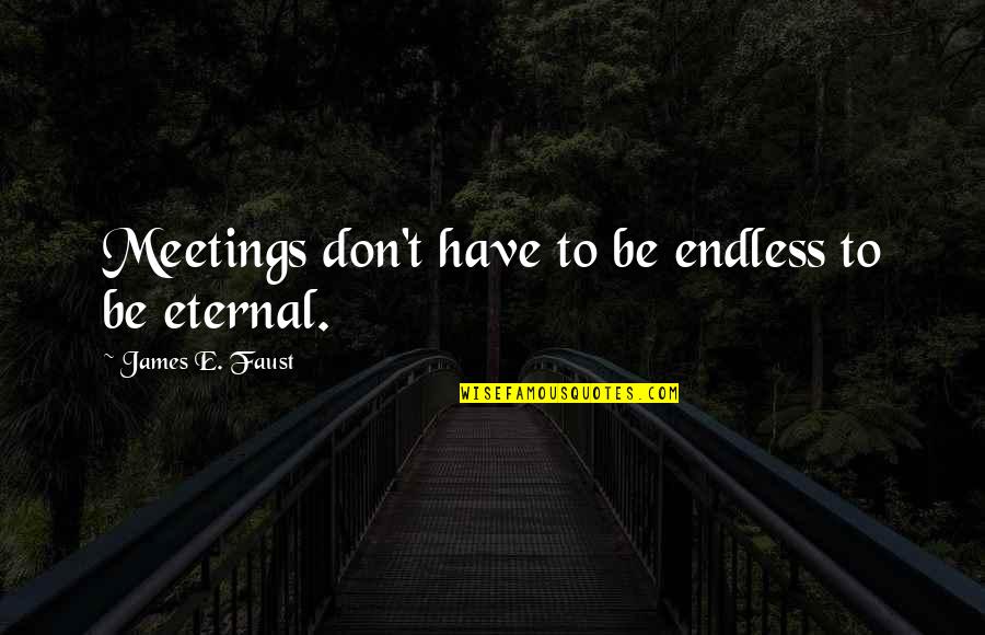 Romperemos Quotes By James E. Faust: Meetings don't have to be endless to be Romperemos Quotes By James E. Faust: Meetings don't have to be endless to be
