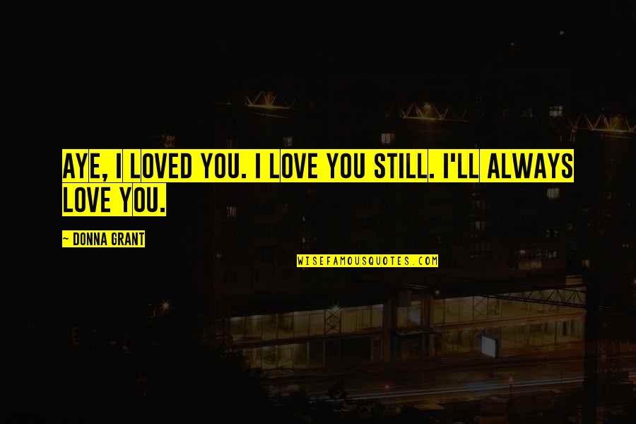 Rompers For Teens Quotes By Donna Grant: Aye, I loved you. I love you still.