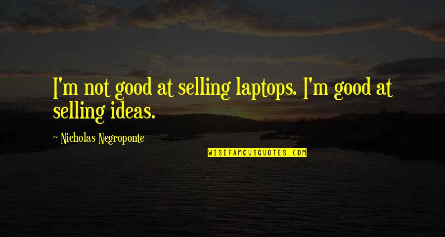 Romperse Puede Quotes By Nicholas Negroponte: I'm not good at selling laptops. I'm good Romperse Puede Quotes By Nicholas Negroponte: I'm not good at selling laptops. I'm good