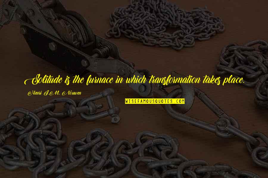 Romperse Reflexive Quotes By Henri J.M. Nouwen: Solitude is the furnace in which transformation takes Romperse Reflexive Quotes By Henri J.M. Nouwen: Solitude is the furnace in which transformation takes
