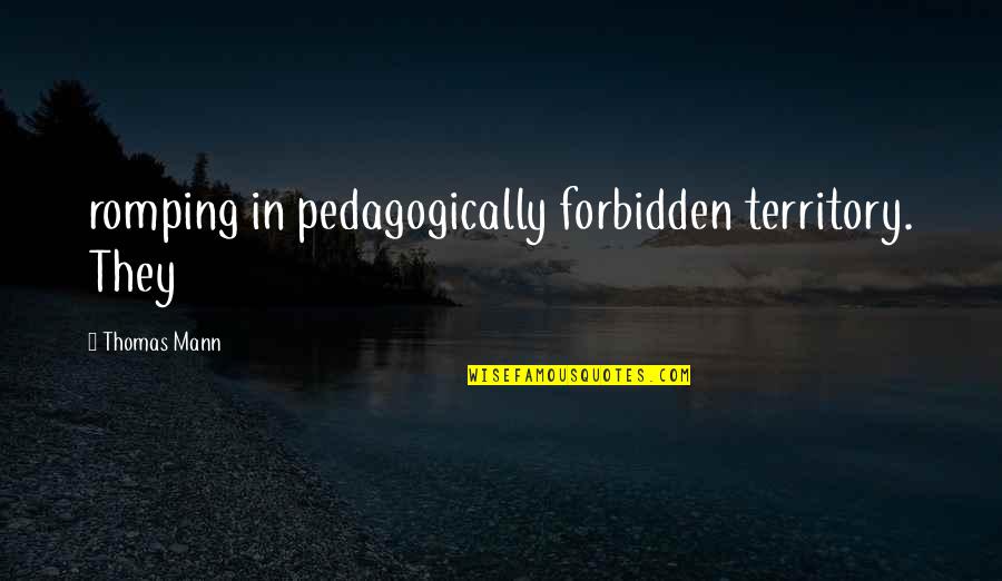 Romping Quotes By Thomas Mann: romping in pedagogically forbidden territory. They