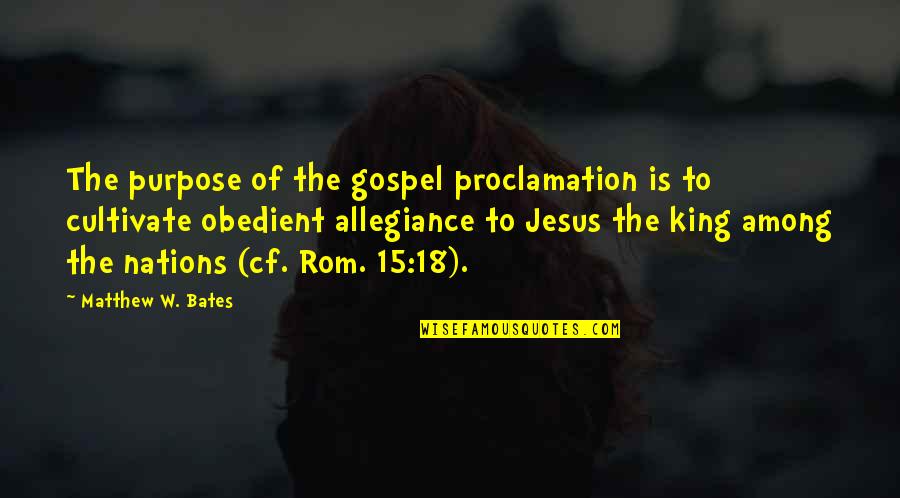 Rom's Quotes By Matthew W. Bates: The purpose of the gospel proclamation is to