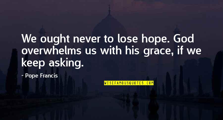 Romuald Quotes By Pope Francis: We ought never to lose hope. God overwhelms