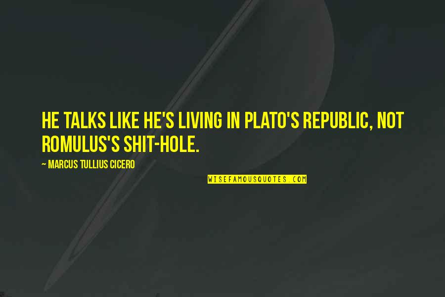 Romulus Quotes By Marcus Tullius Cicero: He talks like he's living in Plato's Republic,