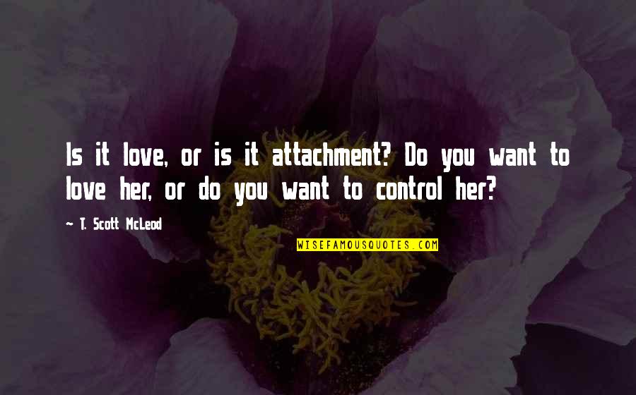 Romyn Sabatchi Quotes By T. Scott McLeod: Is it love, or is it attachment? Do