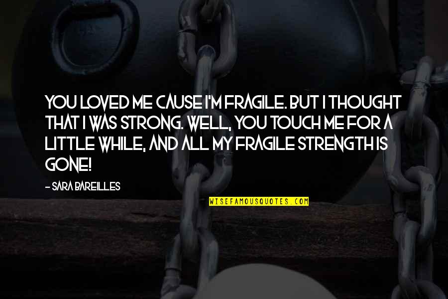 Ron And Fez Quotes By Sara Bareilles: You loved me cause I'm fragile. But I