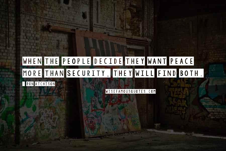 Ron Atchison quotes: When the people decide they want peace more than security, they will find both.