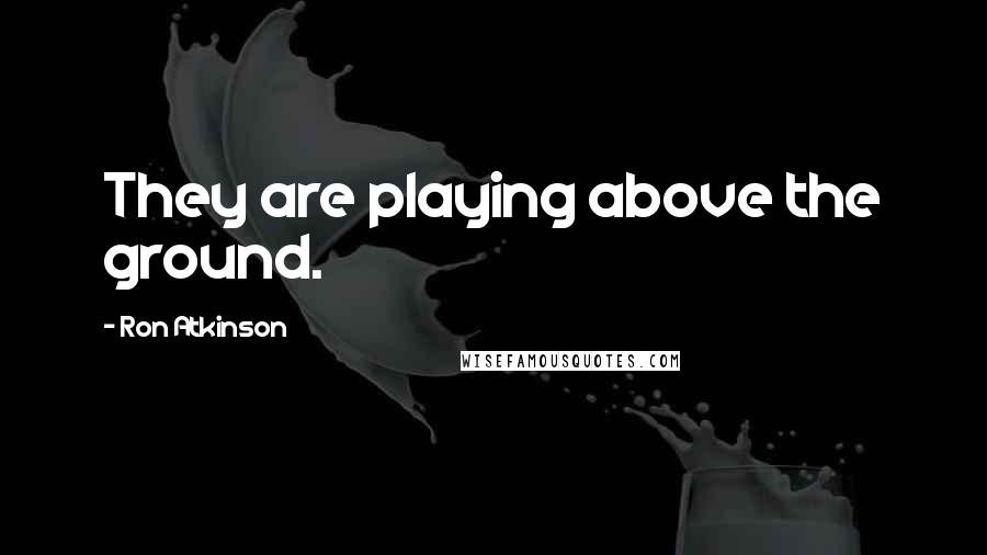 Ron Atkinson quotes: They are playing above the ground.