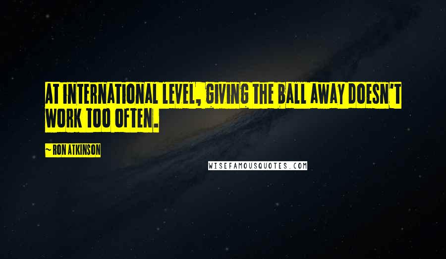 Ron Atkinson quotes: At international level, giving the ball away doesn't work too often.