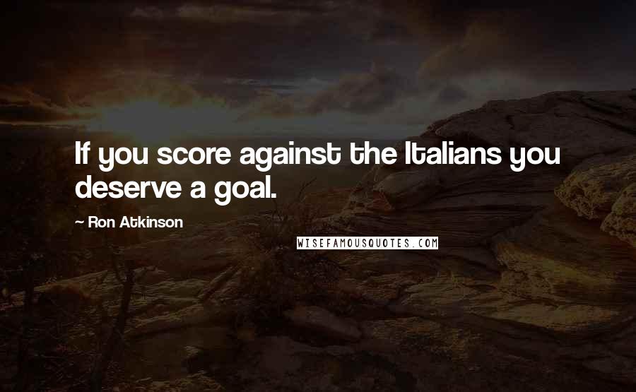 Ron Atkinson quotes: If you score against the Italians you deserve a goal.