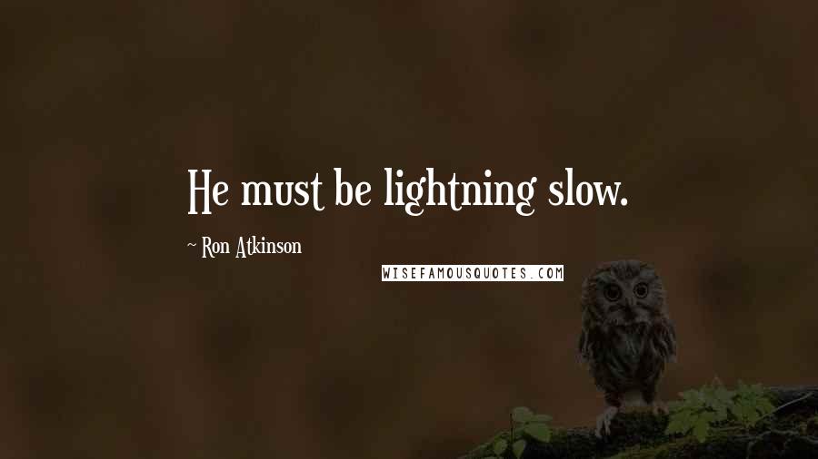 Ron Atkinson quotes: He must be lightning slow.