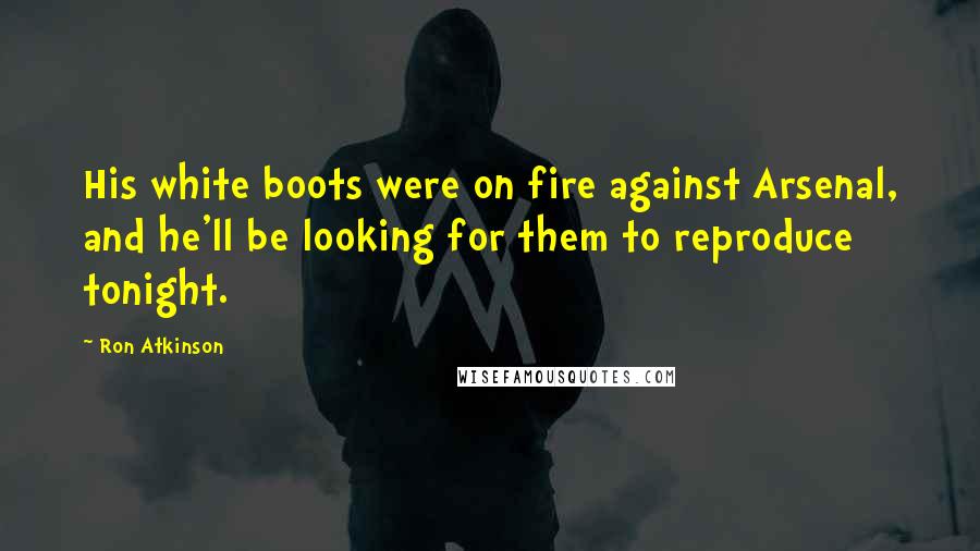 Ron Atkinson quotes: His white boots were on fire against Arsenal, and he'll be looking for them to reproduce tonight.