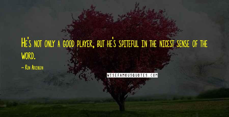 Ron Atkinson quotes: He's not only a good player, but he's spiteful in the nicest sense of the word.