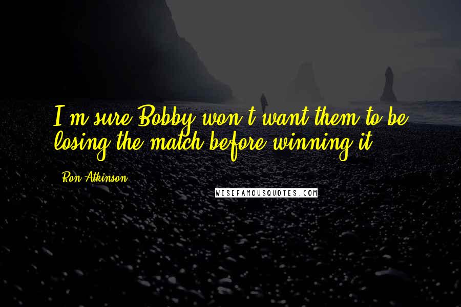 Ron Atkinson quotes: I'm sure Bobby won't want them to be losing the match before winning it.