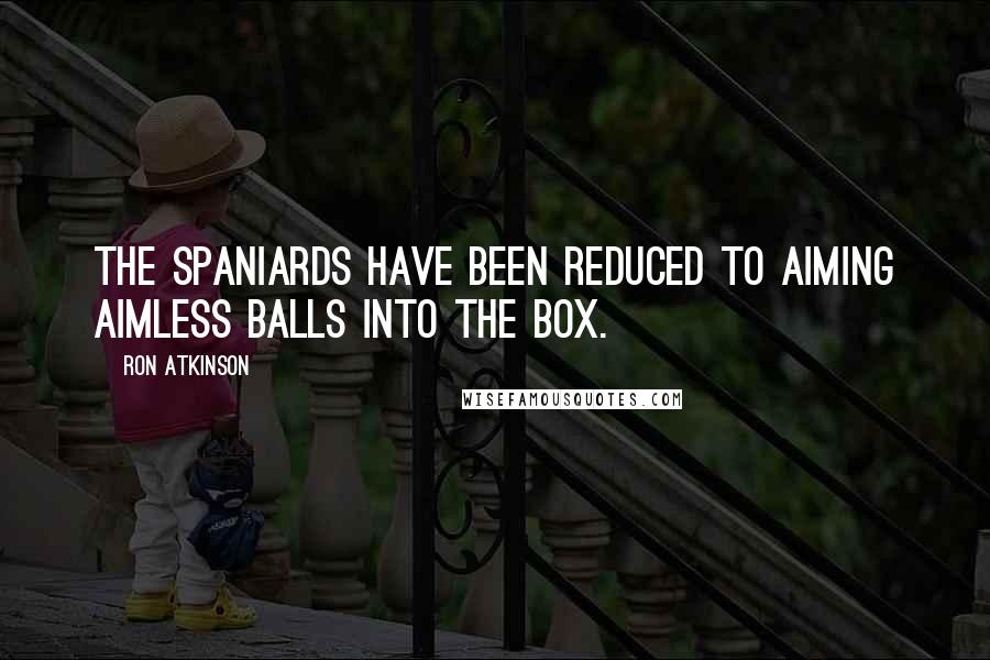 Ron Atkinson quotes: The Spaniards have been reduced to aiming aimless balls into the box.