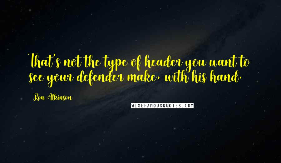 Ron Atkinson quotes: That's not the type of header you want to see your defender make, with his hand.