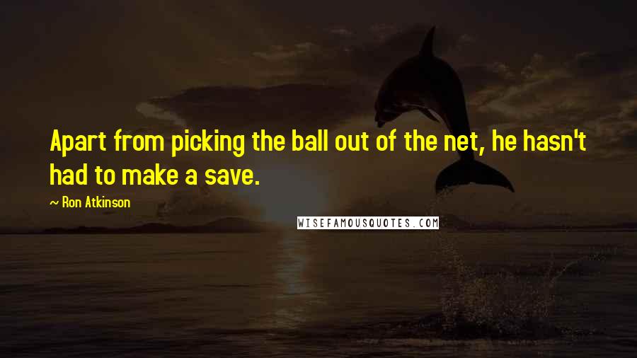 Ron Atkinson quotes: Apart from picking the ball out of the net, he hasn't had to make a save.
