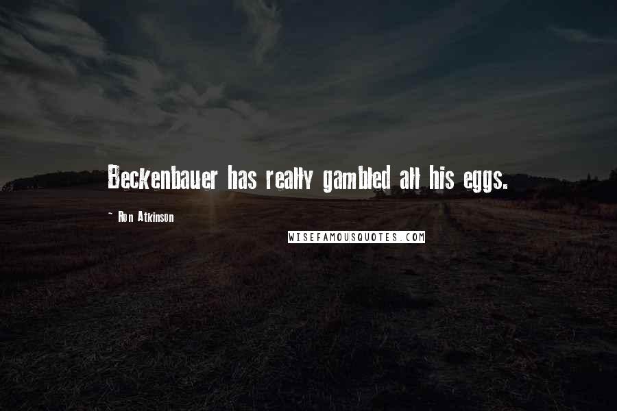Ron Atkinson quotes: Beckenbauer has really gambled all his eggs.