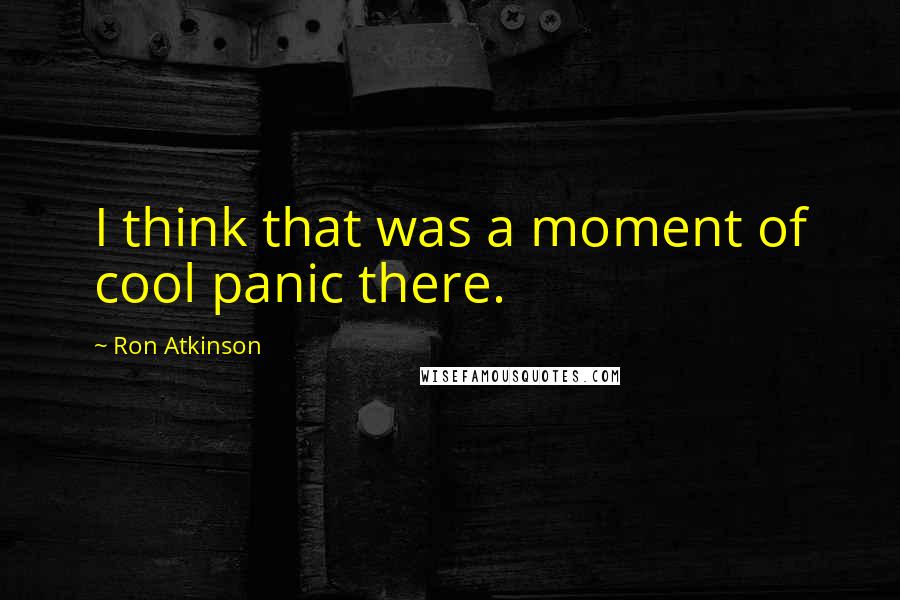 Ron Atkinson quotes: I think that was a moment of cool panic there.