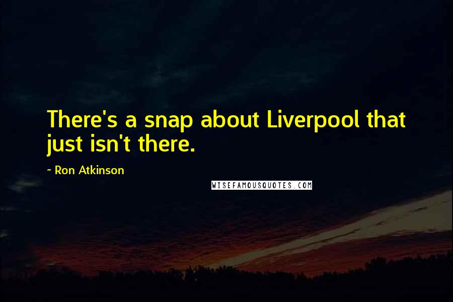 Ron Atkinson quotes: There's a snap about Liverpool that just isn't there.