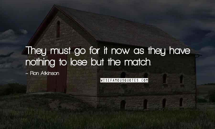 Ron Atkinson quotes: They must go for it now as they have nothing to lose but the match.