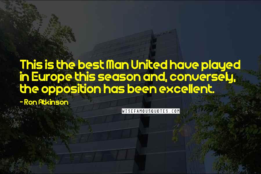 Ron Atkinson quotes: This is the best Man United have played in Europe this season and, conversely, the opposition has been excellent. Ron Atkinson quotes: This is the best Man United have played in Europe this season and, conversely, the opposition has been excellent.